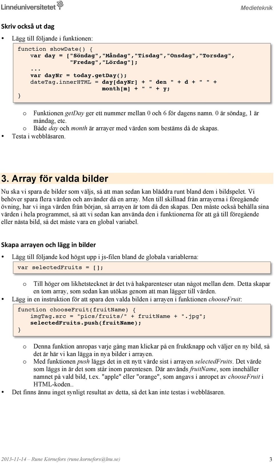 Både day ch mnth är arrayer med värden sm bestäms då de skapas. 3. Array för valda bilder Nu ska vi spara de bilder sm väljs, så att man sedan kan bläddra runt bland dem i bildspelet.