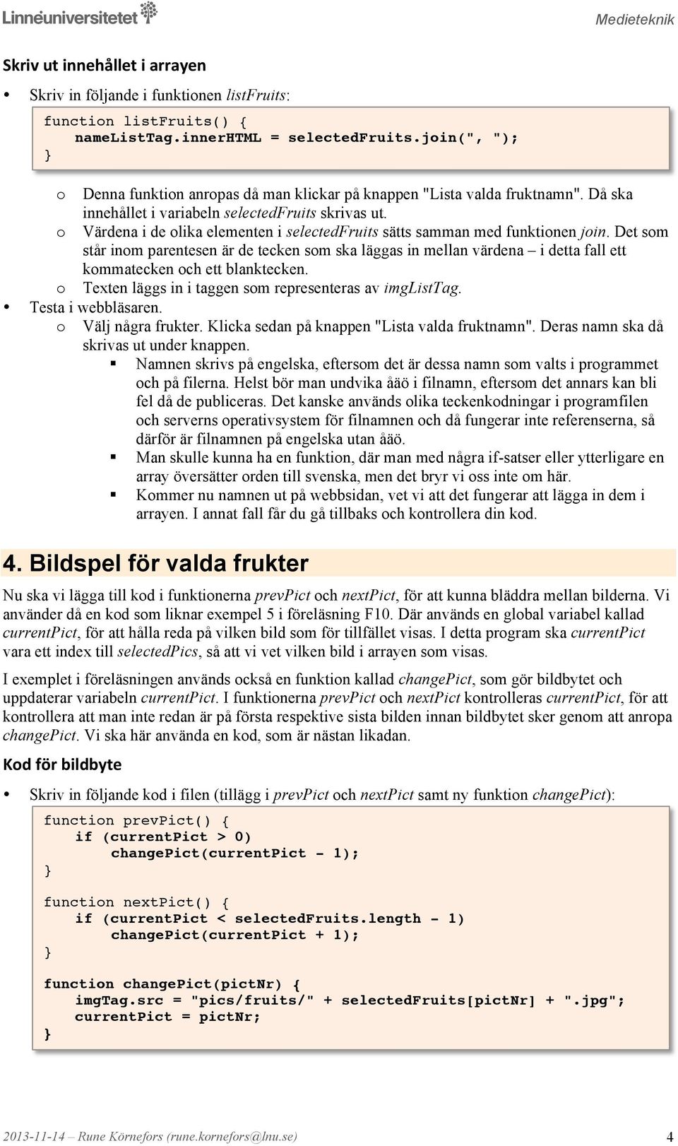 Värdena i de lika elementen i selectedfruits sätts samman med funktinen jin. Det sm står inm parentesen är de tecken sm ska läggas in mellan värdena i detta fall ett kmmatecken ch ett blanktecken.