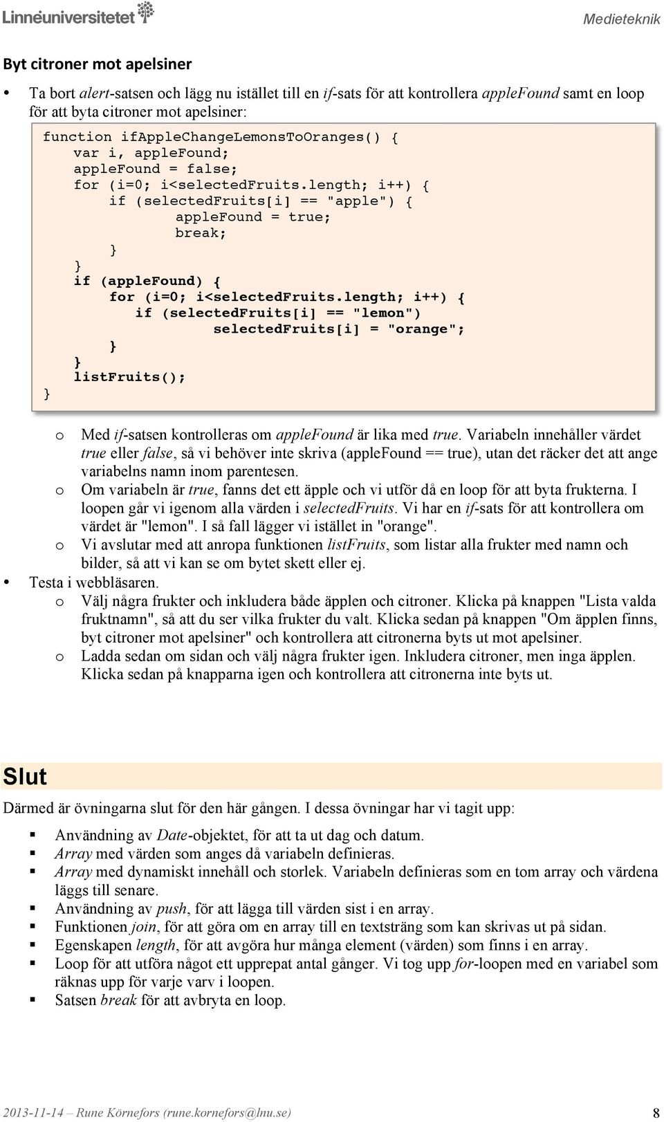 length; i++) { if (selectedfruits[i] == "lemn") selectedfruits[i] = "range"; listfruits(); Med if-satsen kntrlleras m applefund är lika med true.