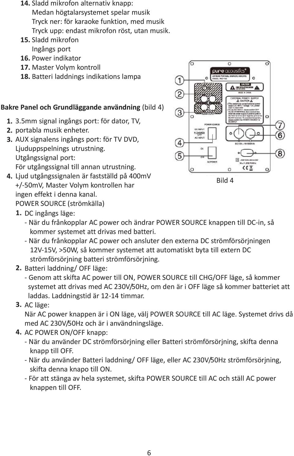 3.5mm signal ingångs port: för dator, TV, portabla musik enheter. AUX signalens ingångs port: för TV DVD, Ljuduppspelnings utrustning. Utgångssignal port: För utgångssignal till annan utrustning.