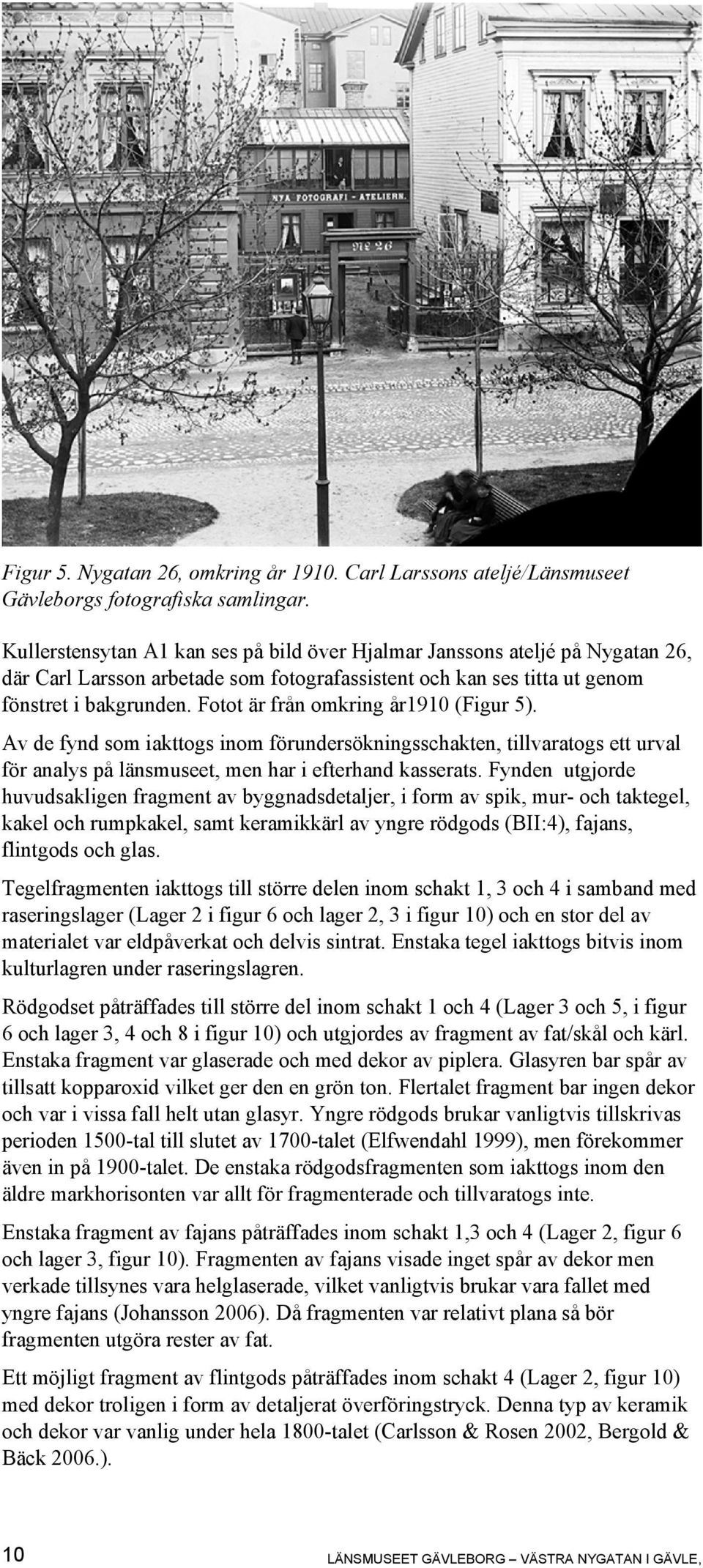 Fotot är från omkring år1910 (Figur 5). Av de fynd som iakttogs inom förundersökningsschakten, tillvaratogs ett urval för analys på länsmuseet, men har i efterhand kasserats.