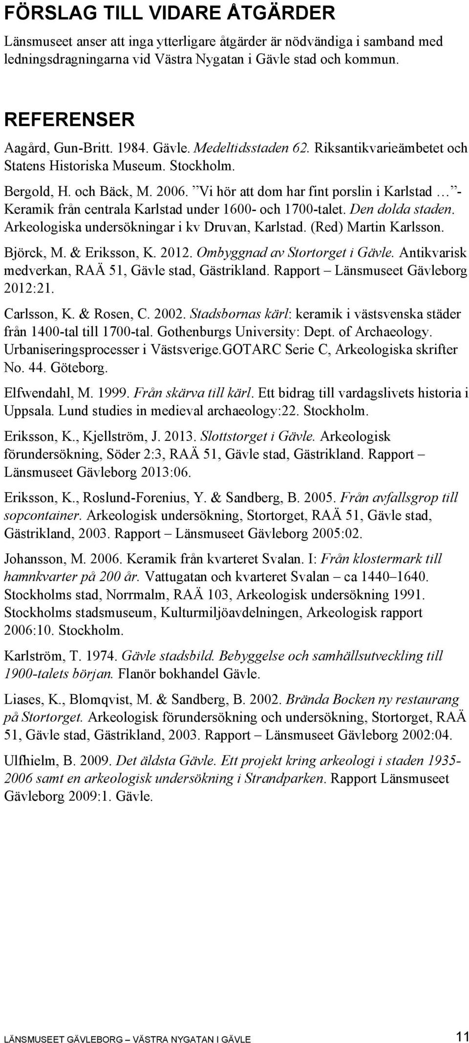 Vi hör att dom har fint porslin i Karlstad - Keramik från centrala Karlstad under 1600- och 1700-talet. Den dolda staden. Arkeologiska undersökningar i kv Druvan, Karlstad. (Red) Martin Karlsson.