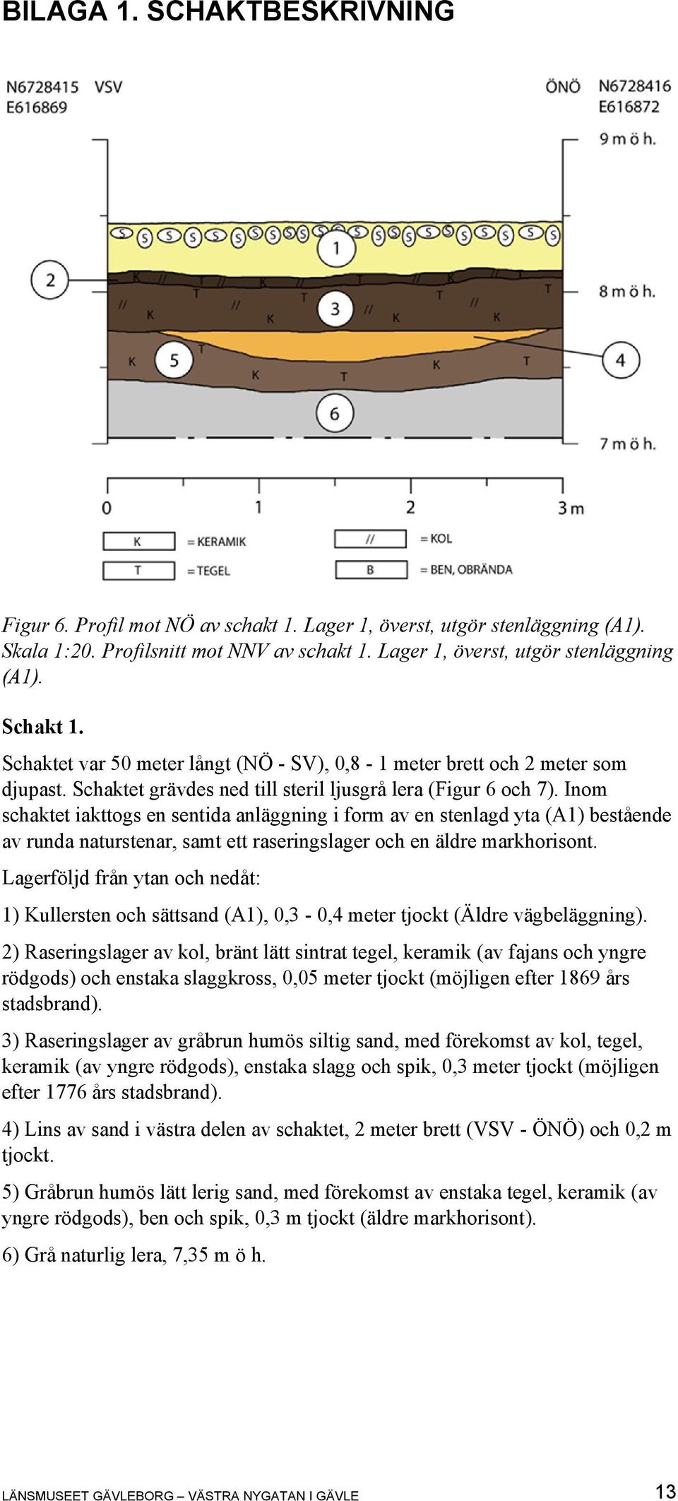 Inom schaktet iakttogs en sentida anläggning i form av en stenlagd yta (A1) bestående av runda naturstenar, samt ett raseringslager och en äldre markhorisont.
