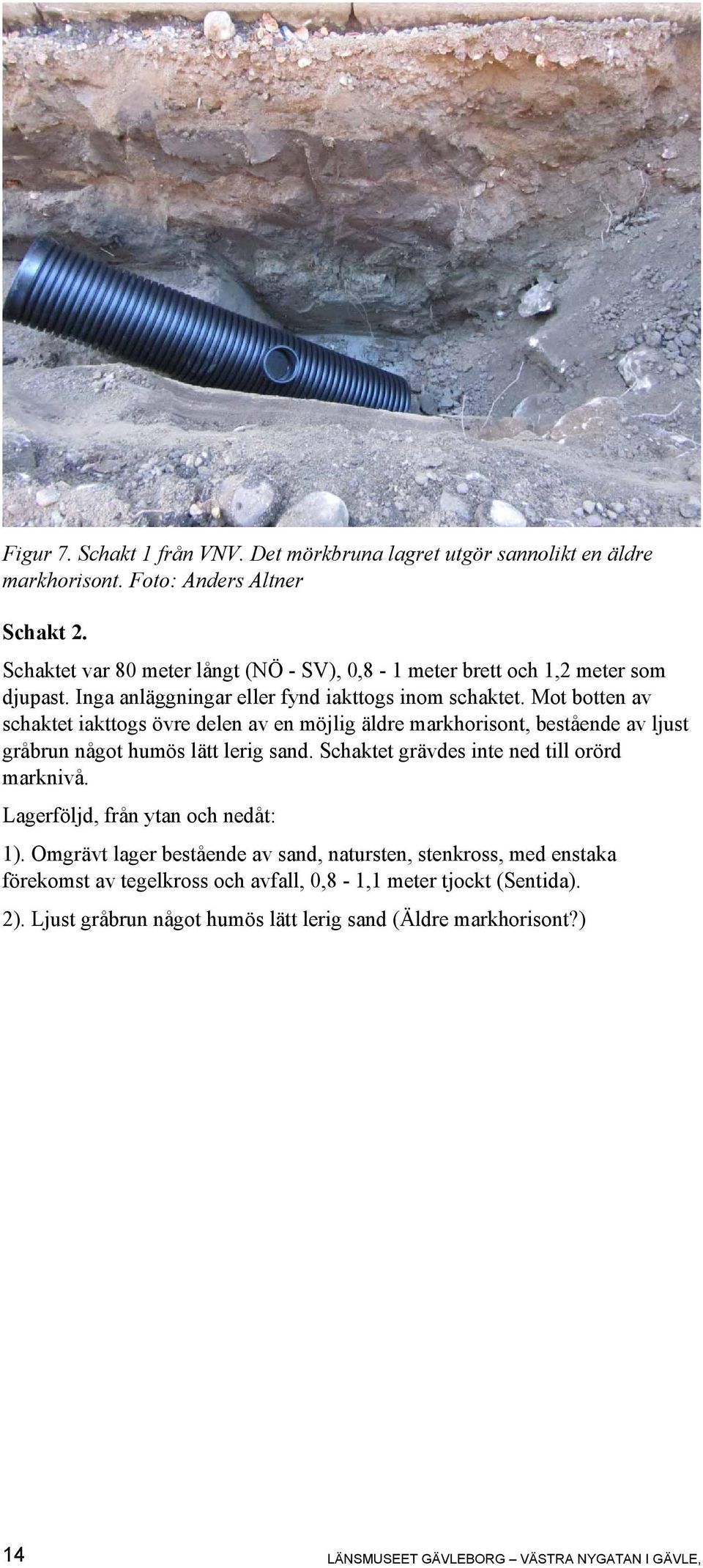 Mot botten av schaktet iakttogs övre delen av en möjlig äldre markhorisont, bestående av ljust gråbrun något humös lätt lerig sand. Schaktet grävdes inte ned till orörd marknivå.