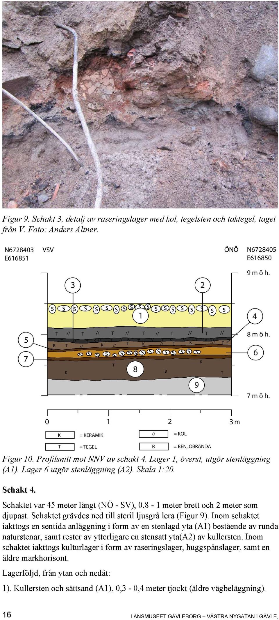 Inom schaktet iakttogs en sentida anläggning i form av en stenlagd yta (A1) bestående av runda naturstenar, samt rester av ytterligare en stensatt yta(a2) av kullersten.