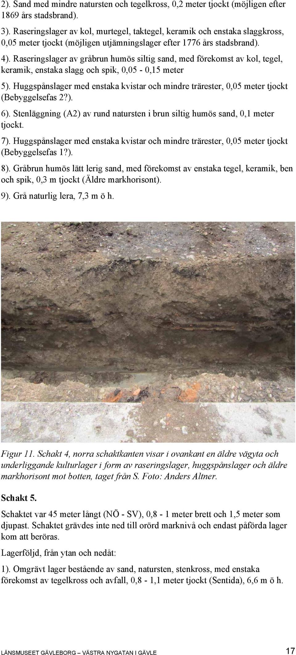 Raseringslager av gråbrun humös siltig sand, med förekomst av kol, tegel, keramik, enstaka slagg och spik, 0,05-0,15 meter 5).