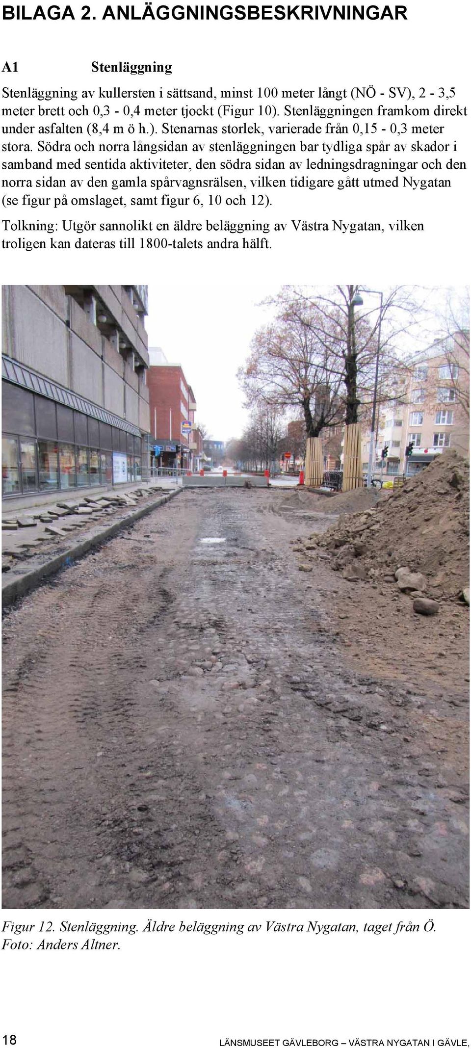 Södra och norra långsidan av stenläggningen bar tydliga spår av skador i samband med sentida aktiviteter, den södra sidan av ledningsdragningar och den norra sidan av den gamla spårvagnsrälsen,