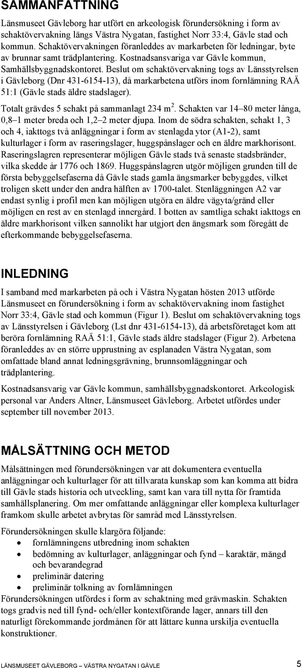 Beslut om schaktövervakning togs av Länsstyrelsen i Gävleborg (Dnr 431-6154-13), då markarbetena utförs inom fornlämning RAÄ 51:1 (Gävle stads äldre stadslager).