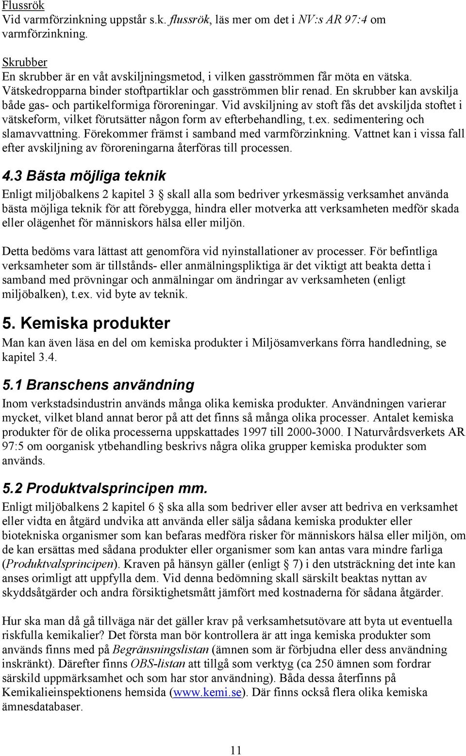 Vid avskiljning av stoft fås det avskiljda stoftet i vätskeform, vilket förutsätter någon form av efterbehandling, t.ex. sedimentering och slamavvattning.