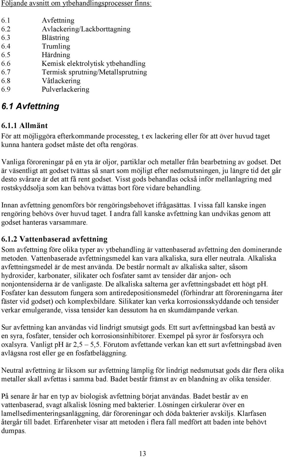 Avfettning 6.1.1 Allmänt För att möjliggöra efterkommande processteg, t ex lackering eller för att över huvud taget kunna hantera godset måste det ofta rengöras.