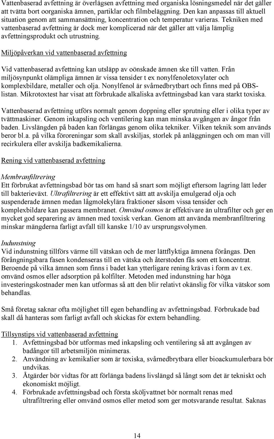 Tekniken med vattenbaserad avfettning är dock mer komplicerad när det gäller att välja lämplig avfettningsprodukt och utrustning.