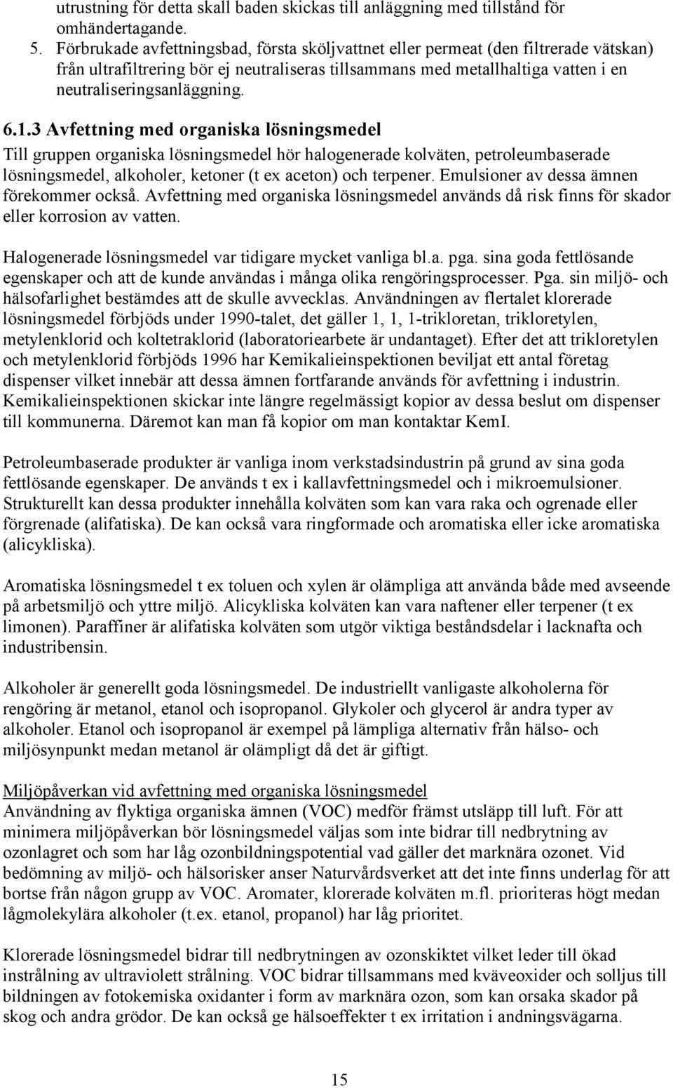 1.3 Avfettning med organiska lösningsmedel Till gruppen organiska lösningsmedel hör halogenerade kolväten, petroleumbaserade lösningsmedel, alkoholer, ketoner (t ex aceton) och terpener.