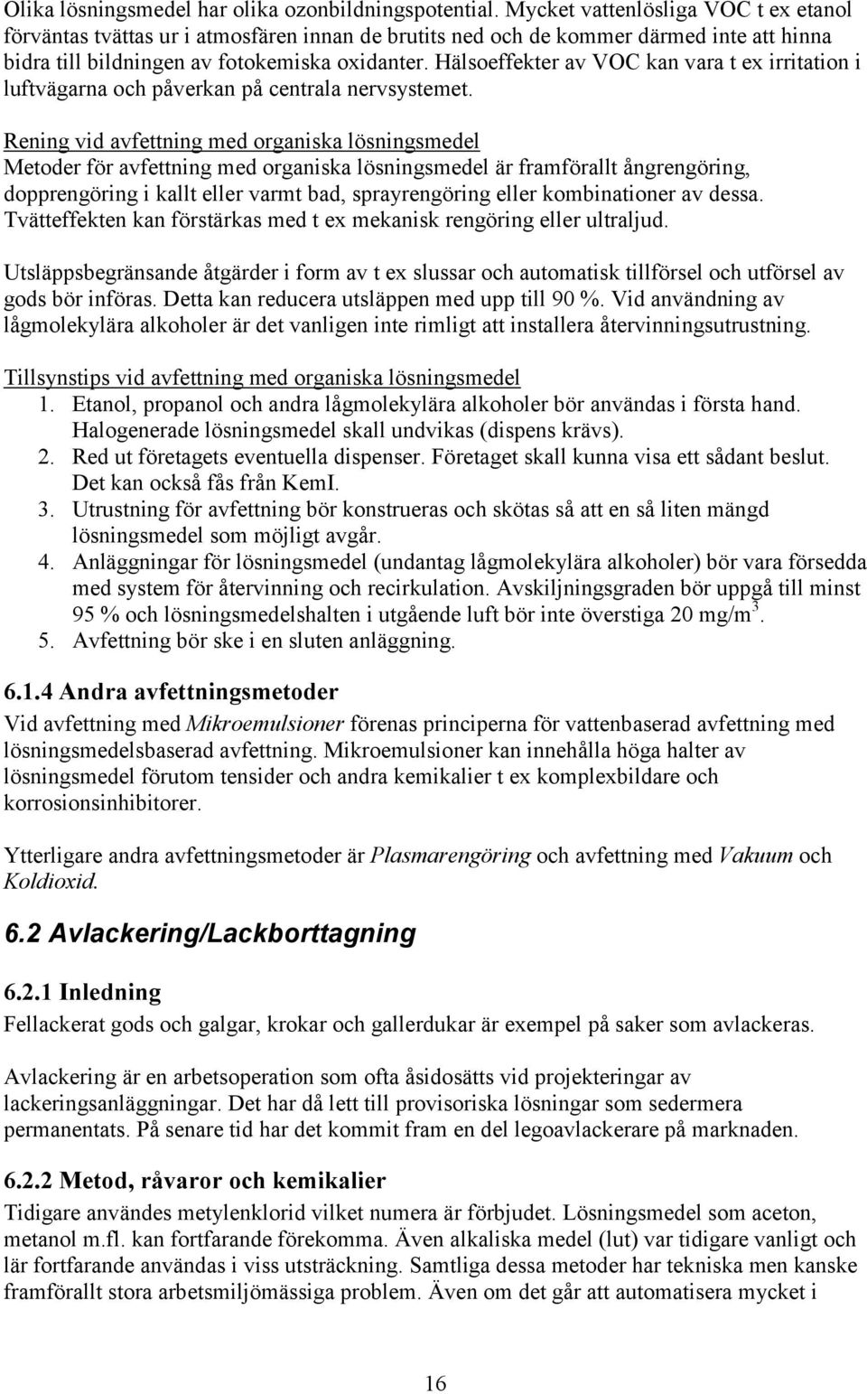 Hälsoeffekter av VOC kan vara t ex irritation i luftvägarna och påverkan på centrala nervsystemet.