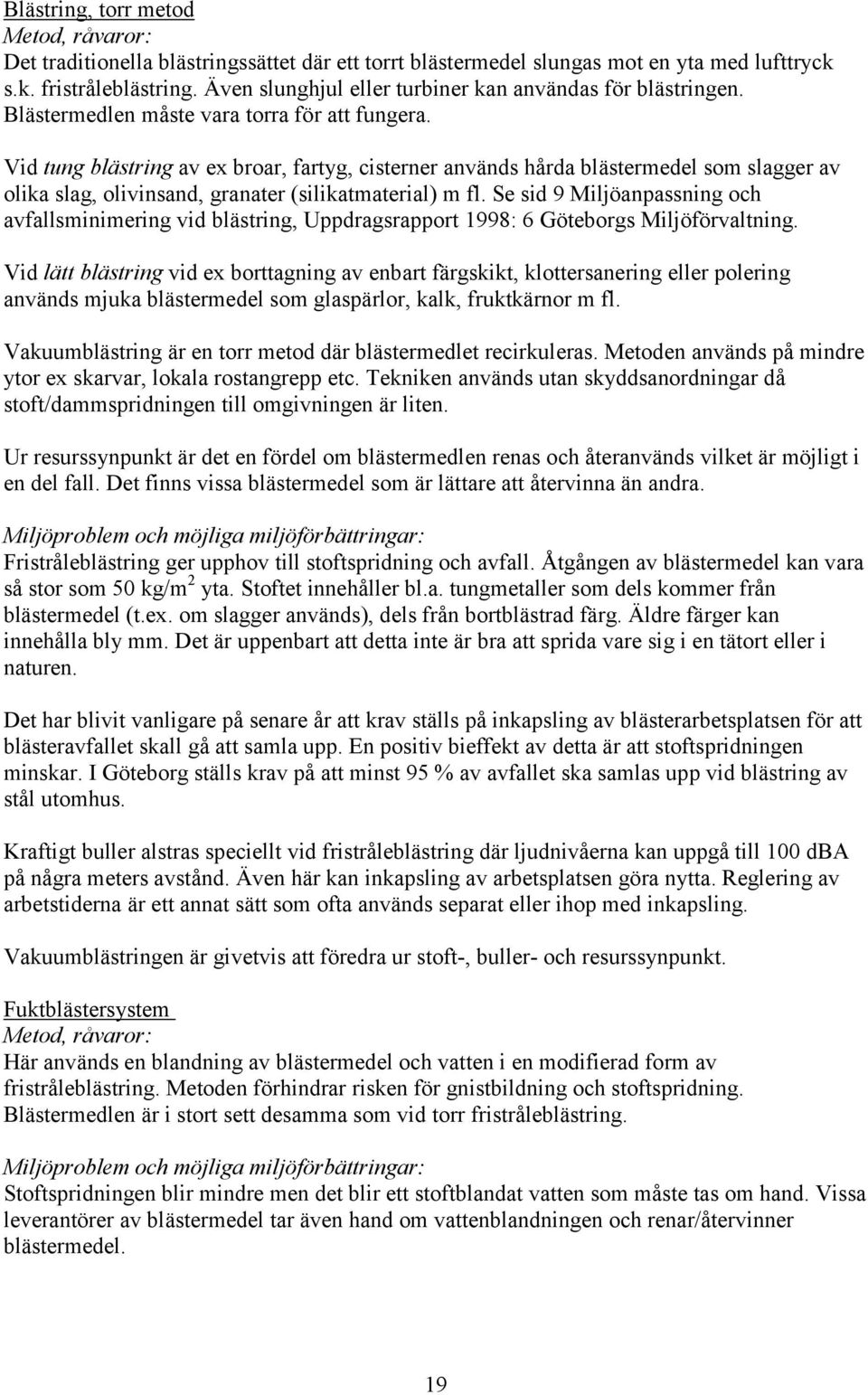 Vid tung blästring av ex broar, fartyg, cisterner används hårda blästermedel som slagger av olika slag, olivinsand, granater (silikatmaterial) m fl.