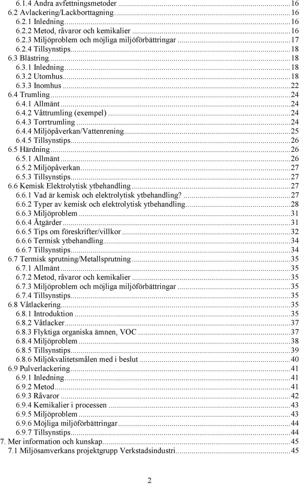..25 6.4.5 Tillsynstips...26 6.5 Härdning...26 6.5.1 Allmänt...26 6.5.2 Miljöpåverkan...27 6.5.3 Tillsynstips...27 6.6 Kemisk Elektrolytisk ytbehandling...27 6.6.1 Vad är kemisk och elektrolytisk ytbehandling?