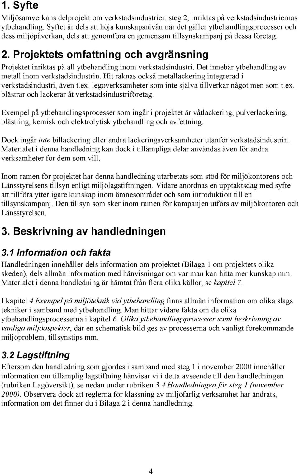 Projektets omfattning och avgränsning Projektet inriktas på all ytbehandling inom verkstadsindustri. Det innebär ytbehandling av metall inom verkstadsindustrin.