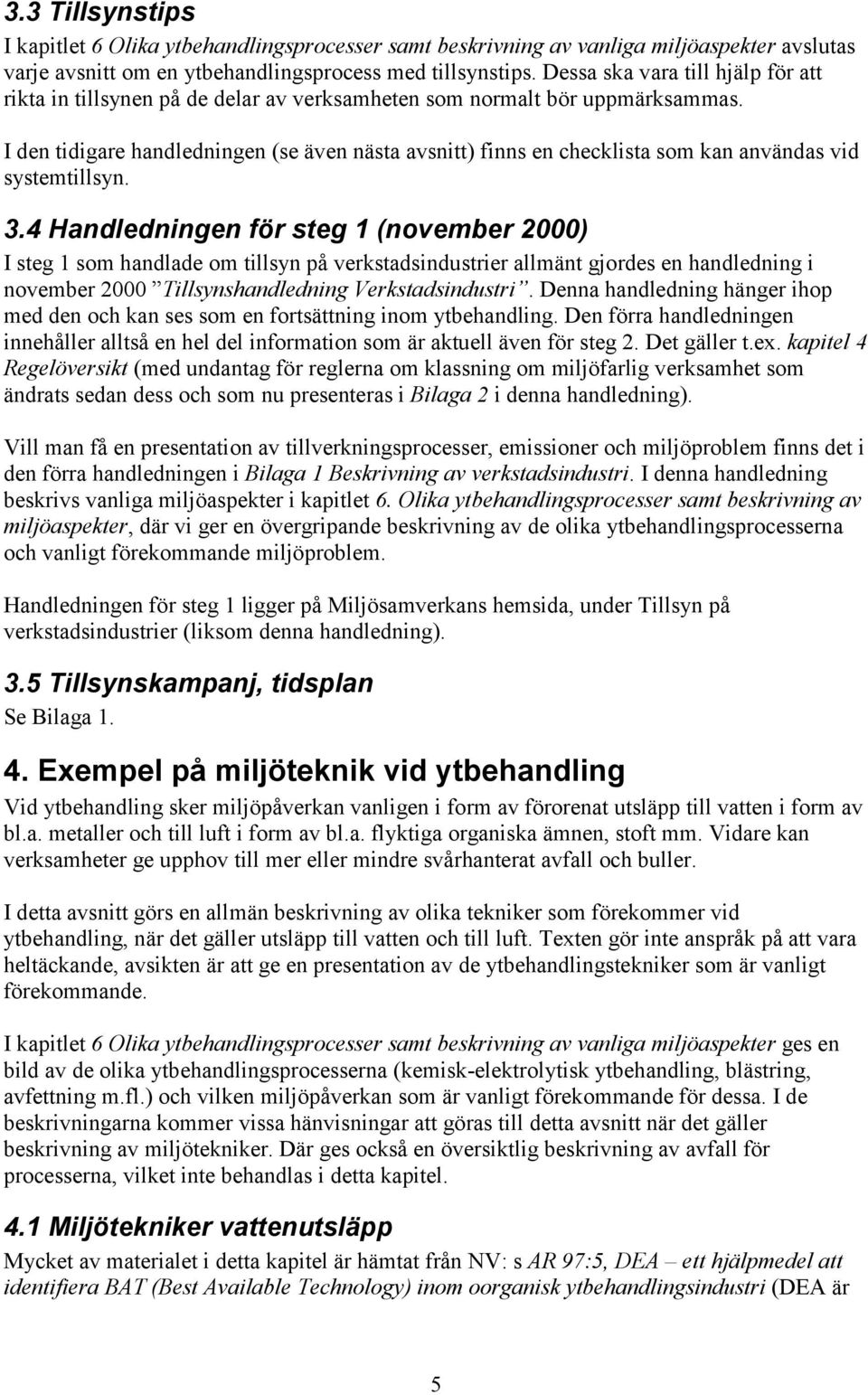 I den tidigare handledningen (se även nästa avsnitt) finns en checklista som kan användas vid systemtillsyn. 3.