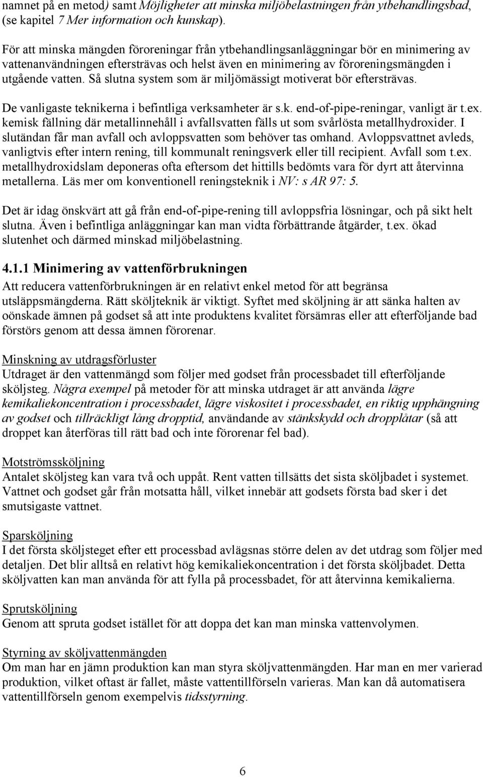 Så slutna system som är miljömässigt motiverat bör eftersträvas. De vanligaste teknikerna i befintliga verksamheter är s.k. end-of-pipe-reningar, vanligt är t.ex.