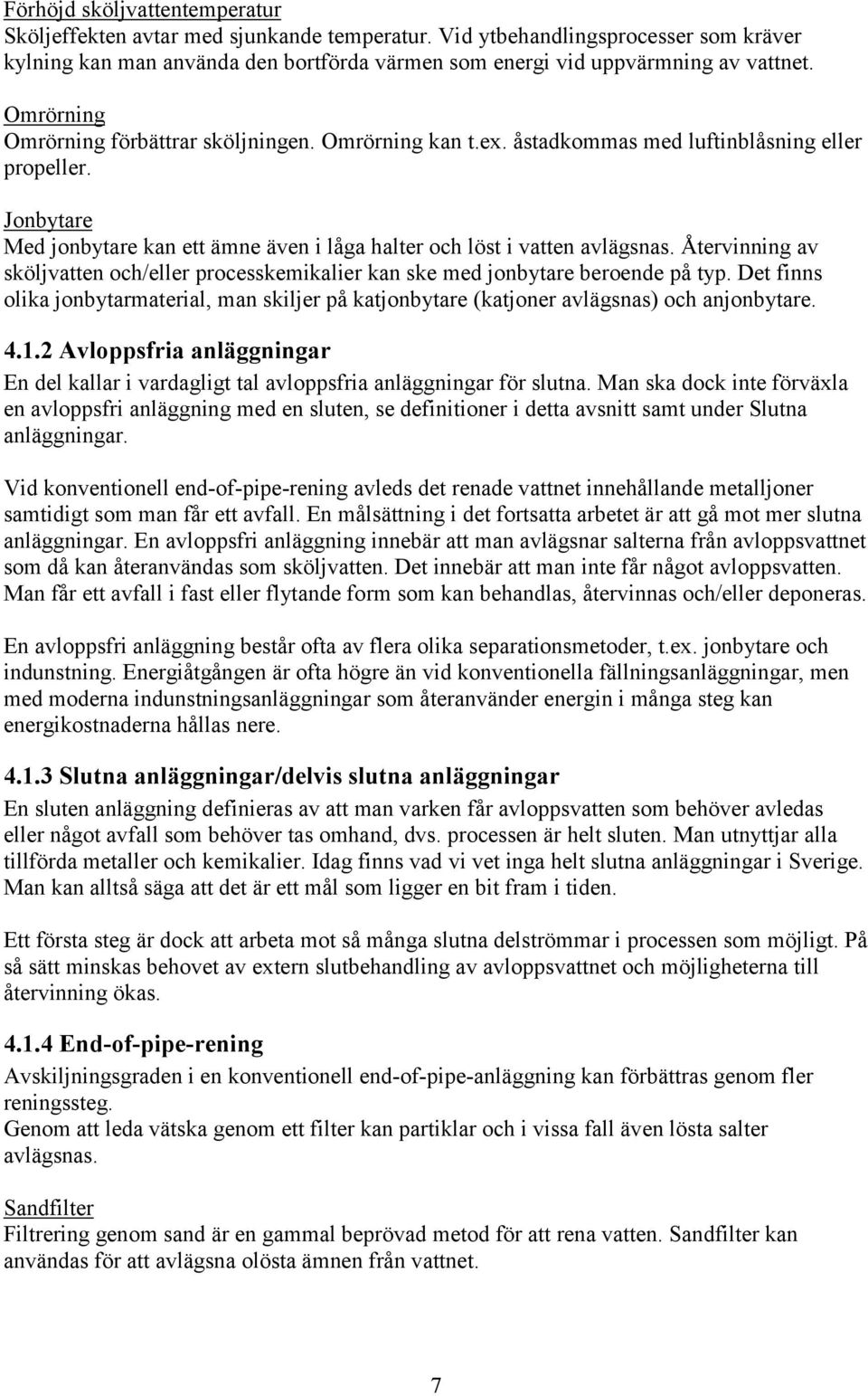 Återvinning av sköljvatten och/eller processkemikalier kan ske med jonbytare beroende på typ. Det finns olika jonbytarmaterial, man skiljer på katjonbytare (katjoner avlägsnas) och anjonbytare. 4.1.