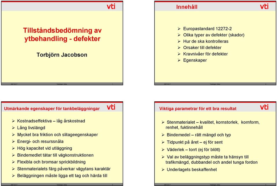 livslängd Mycket bra friktion och slitageegenskaper Energi- och resurssnåla Hög kapacitet vid utläggning Bindemedlet tätar till vägkonstruktionen Flexibla och bromsar sprickbildning Stenmaterialets