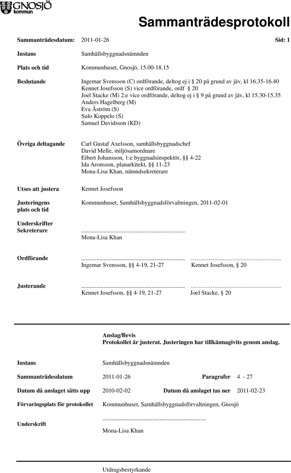 35 Anders Hagelberg (M) Eva Åström (S) Sulo Koppelo (S) Samuel Davidsson (KD) Övriga deltagande Utses att justera Justeringens plats och tid Carl Gustaf Axelsson, samhällsbyggnadschef David Melle,