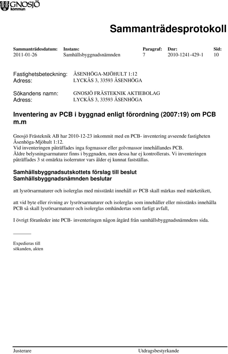 Vid inventeringen påträffades inga fogmassor eller golvmassor innehållandes PCB. Äldre belysningsarmaturer finns i byggnaden, men dessa har ej kontrollerats.