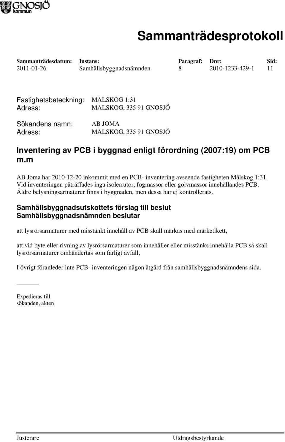 Vid inventeringen påträffades inga isolerrutor, fogmassor eller golvmassor innehållandes PCB. Äldre belysningsarmaturer finns i byggnaden, men dessa har ej kontrollerats.
