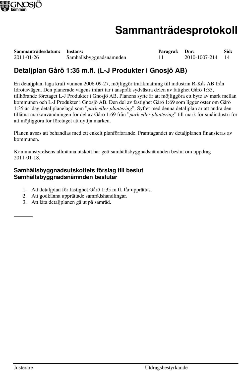 Den planerade vägens infart tar i anspråk sydvästra delen av fatighet Gårö 1:35, tillhörande företaget L-J Produkter i Gnosjö AB.