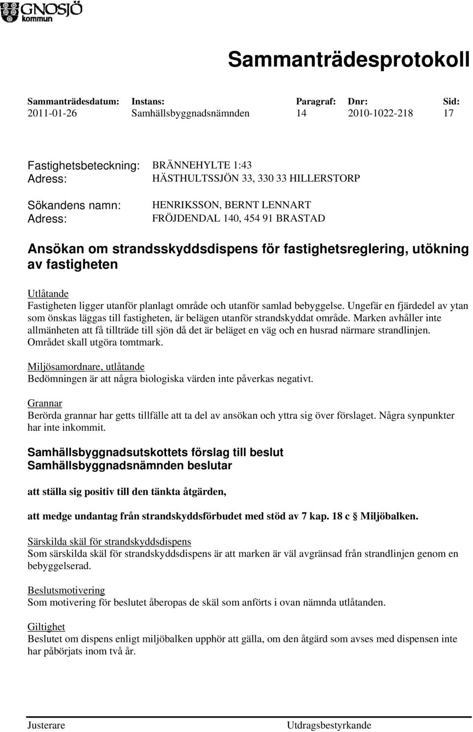 Ungefär en fjärdedel av ytan som önskas läggas till fastigheten, är belägen utanför strandskyddat område.