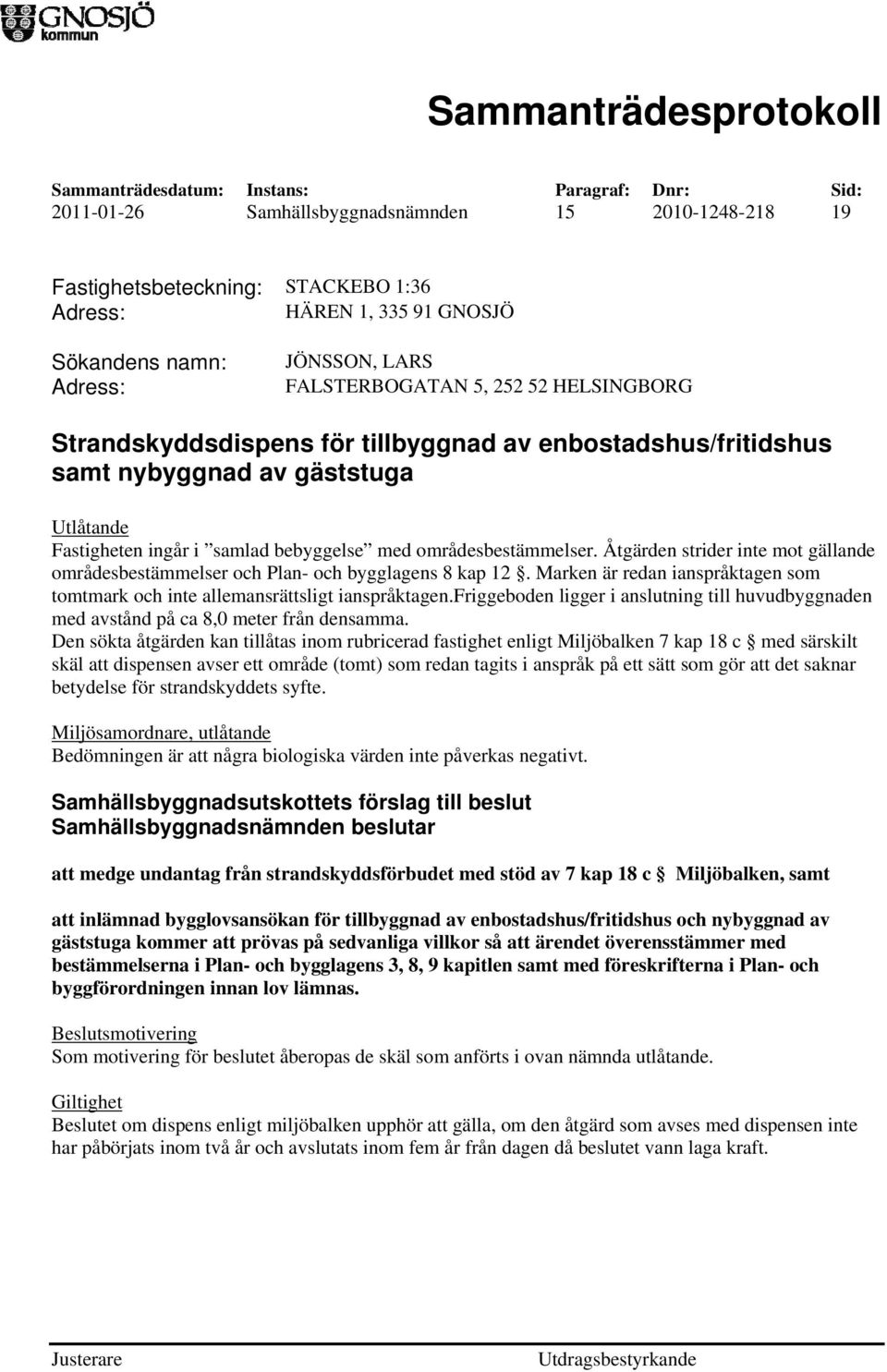 Åtgärden strider inte mot gällande områdesbestämmelser och Plan- och bygglagens 8 kap 12. Marken är redan ianspråktagen som tomtmark och inte allemansrättsligt ianspråktagen.