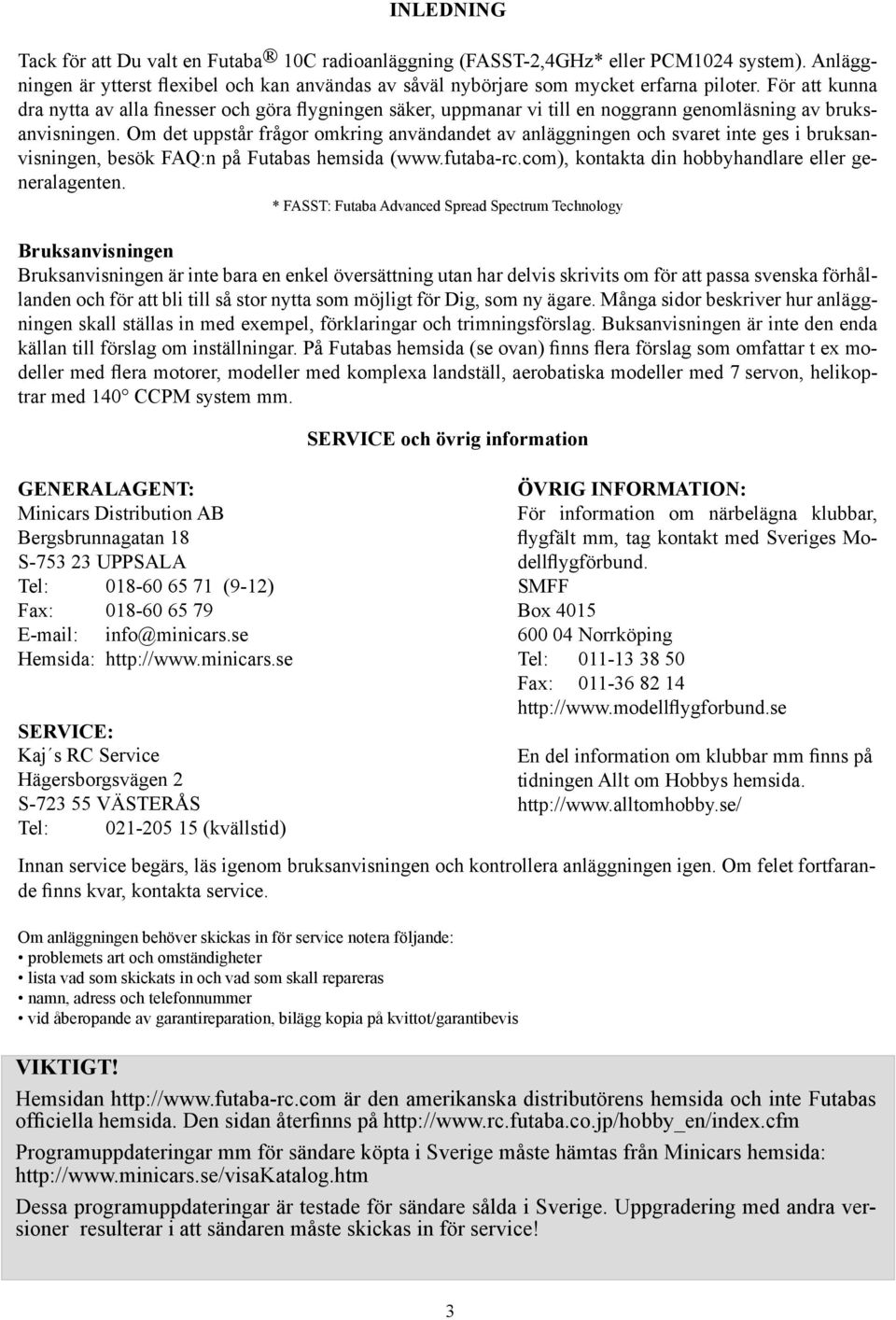 Om det uppstår frågor omkring användandet av anläggningen och svaret inte ges i bruksanvisningen, besök FAQ:n på Futabas hemsida (www.futaba-rc.com), kontakta din hobbyhandlare eller generalagenten.