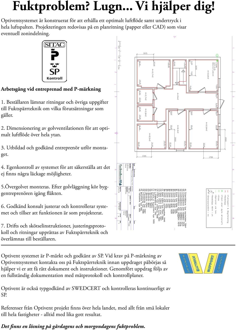 Beställaren lämnar ritningar och övriga uppgifter till Fuktspärrteknik om vilka förutsättningar som gäller. 2. Dimensionering av golvventilationen för att optimalt luftflöde över hela ytan. 3.