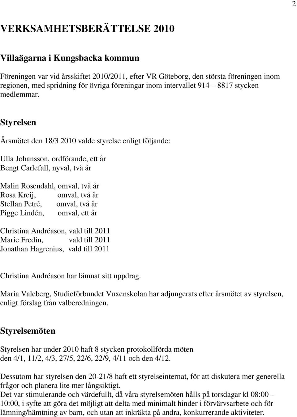 Styrelsen Årsmötet den 18/3 2010 valde styrelse enligt följande: Ulla Johansson, ordförande, ett år Bengt Carlefall, nyval, två år Malin Rosendahl, omval, två år Rosa Kreij, omval, två år Stellan