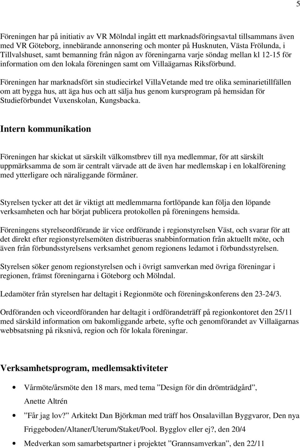 Föreningen har marknadsfört sin studiecirkel VillaVetande med tre olika seminarietillfällen om att bygga hus, att äga hus och att sälja hus genom kursprogram på hemsidan för Studieförbundet