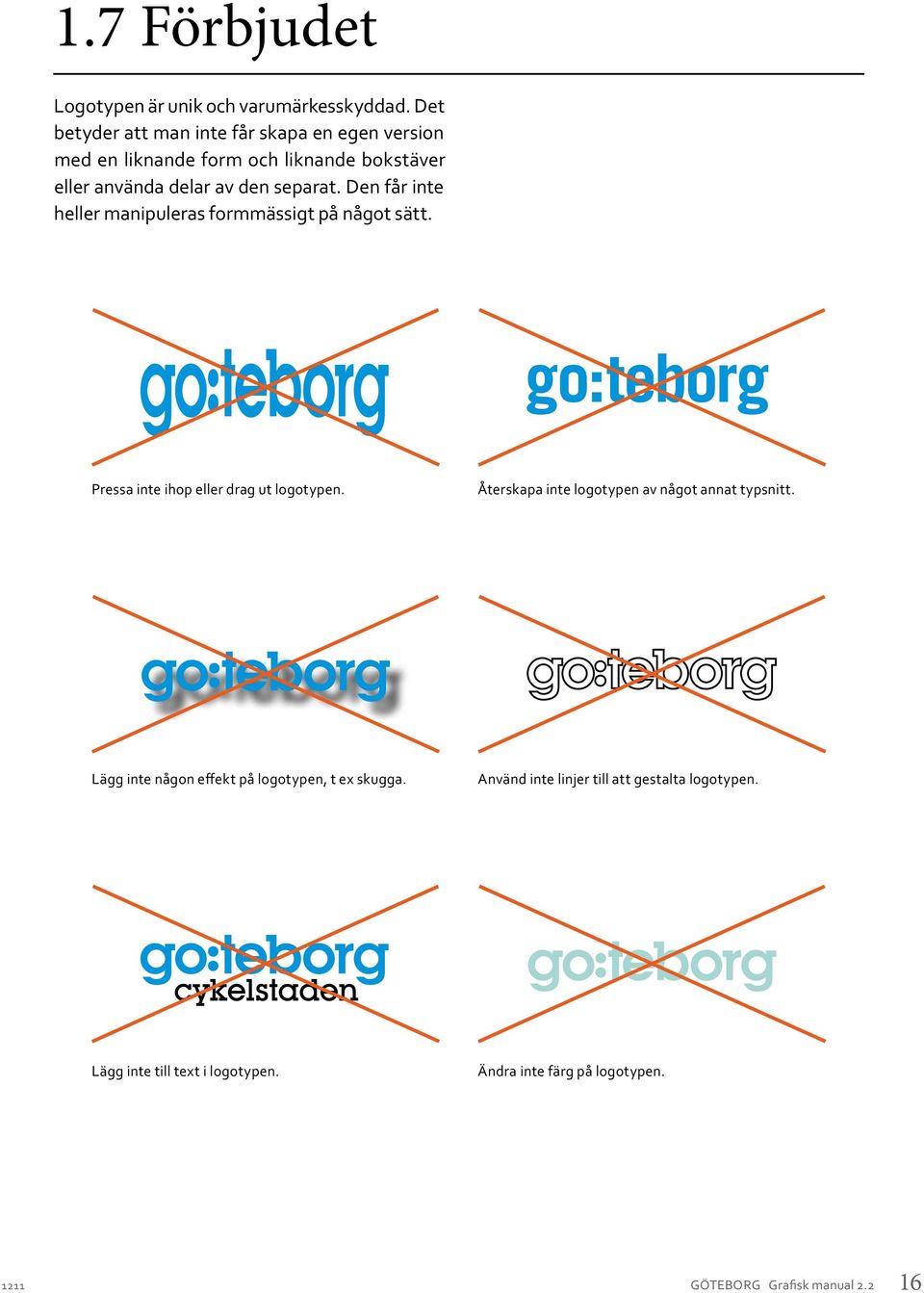 Den får inte heller manipuleras formmässigt på något sätt. Pressa inte ihop eller drag ut logotypen.