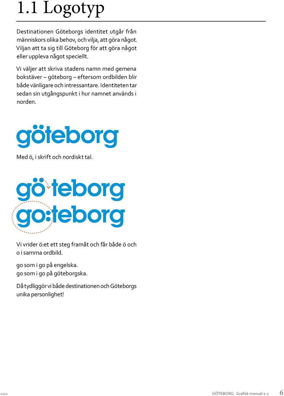 Vi väljer att skriva stadens namn med gemena bokstäver göteborg eftersom ordbilden blir både vänligare och intressantare.