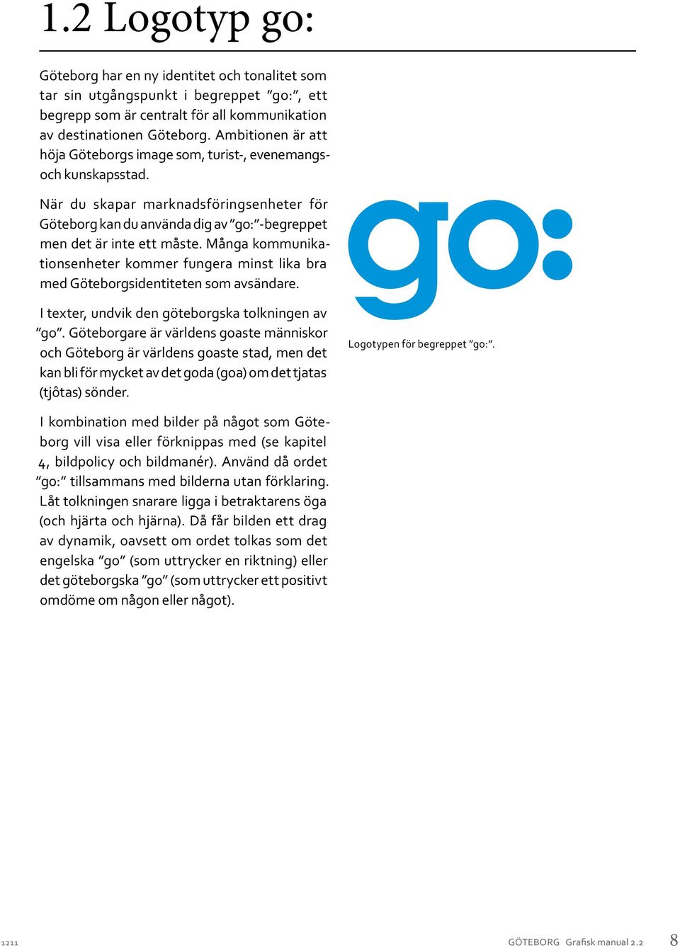 Många kommunikationsenheter kommer fungera minst lika bra med Göteborgsidentiteten som avsändare. I texter, undvik den göteborgska tolkningen av go.