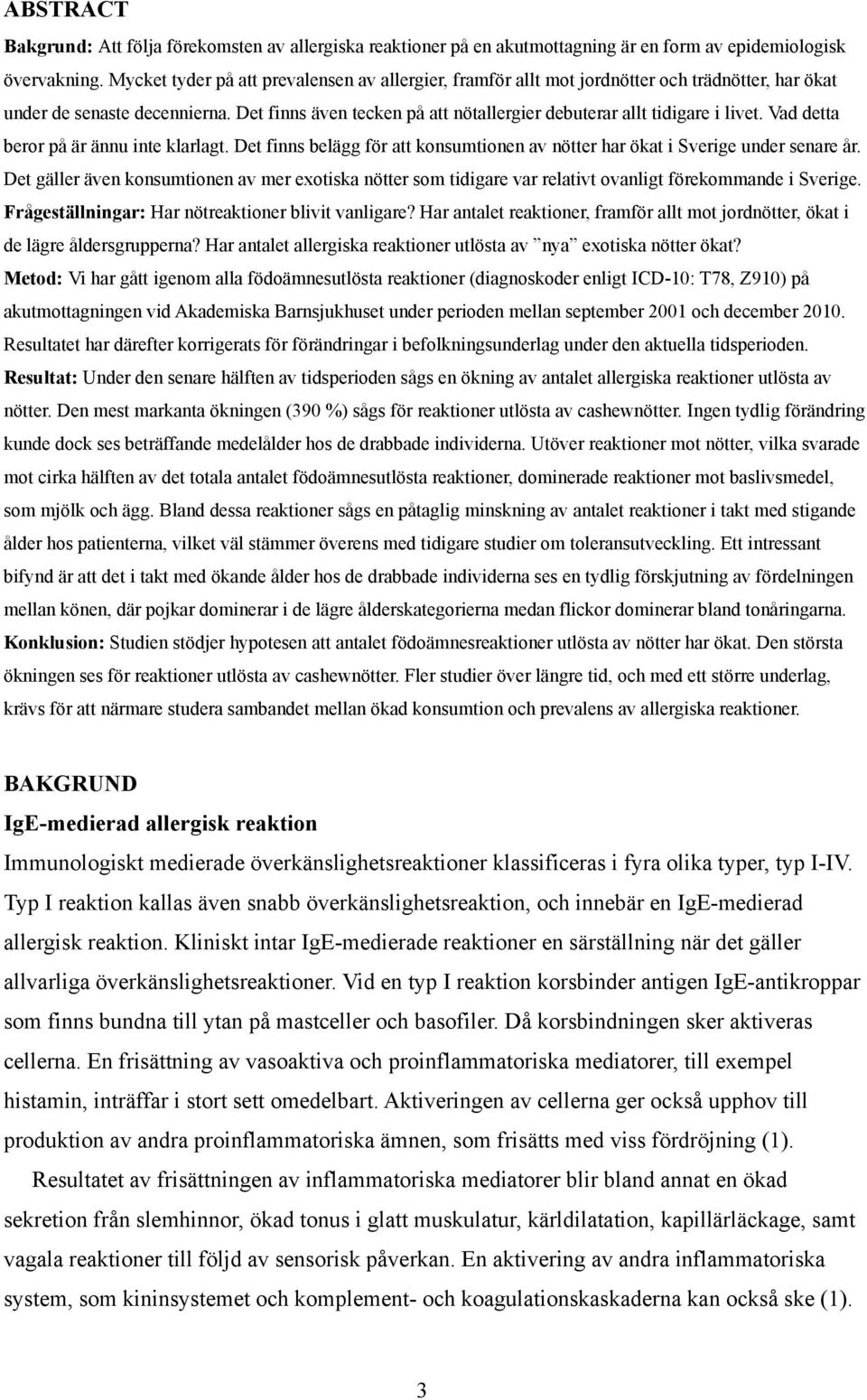 Det finns även tecken på att nötallergier debuterar allt tidigare i livet. Vad detta beror på är ännu inte klarlagt. Det finns belägg för att konsumtionen av nötter har ökat i Sverige under senare år.