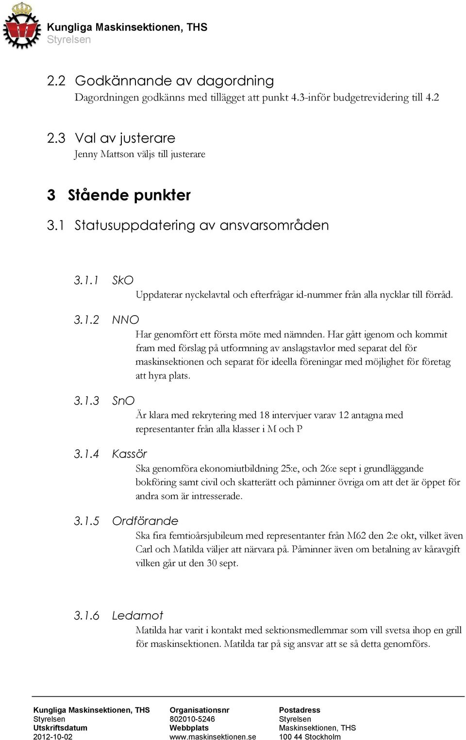 Har gått igenom och kommit fram med förslag på utformning av anslagstavlor med separat del för maskinsektionen och separat för ideella föreningar med möjlighet för företag hyra plats. 3.1.