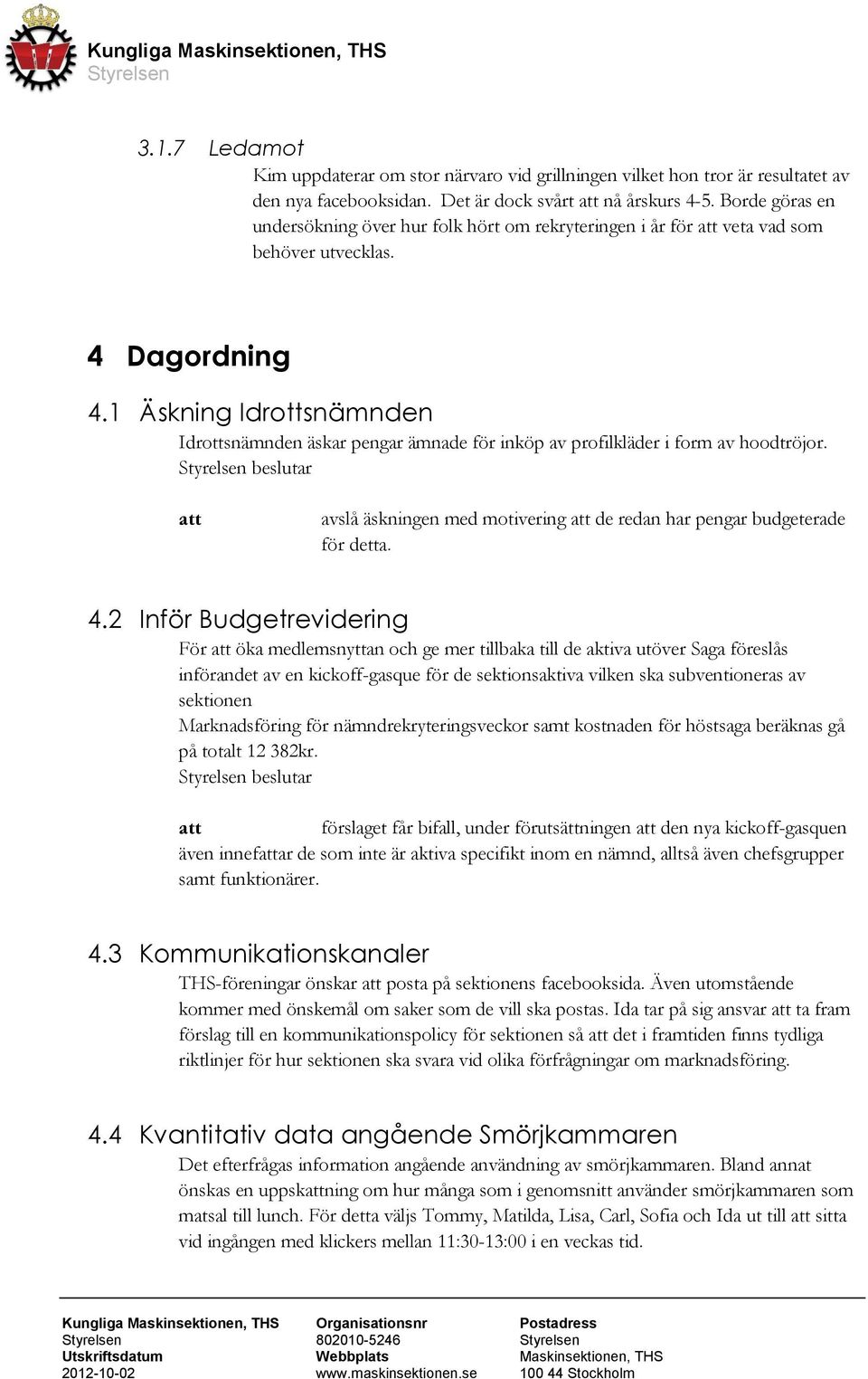 1 Äskning Idrottsnämnden Idrottsnämnden äskar pengar ämnade för inköp av profilkläder i form av hoodtröjor. beslutar avslå äskningen med motivering de redan har pengar budgeterade för detta. 4.