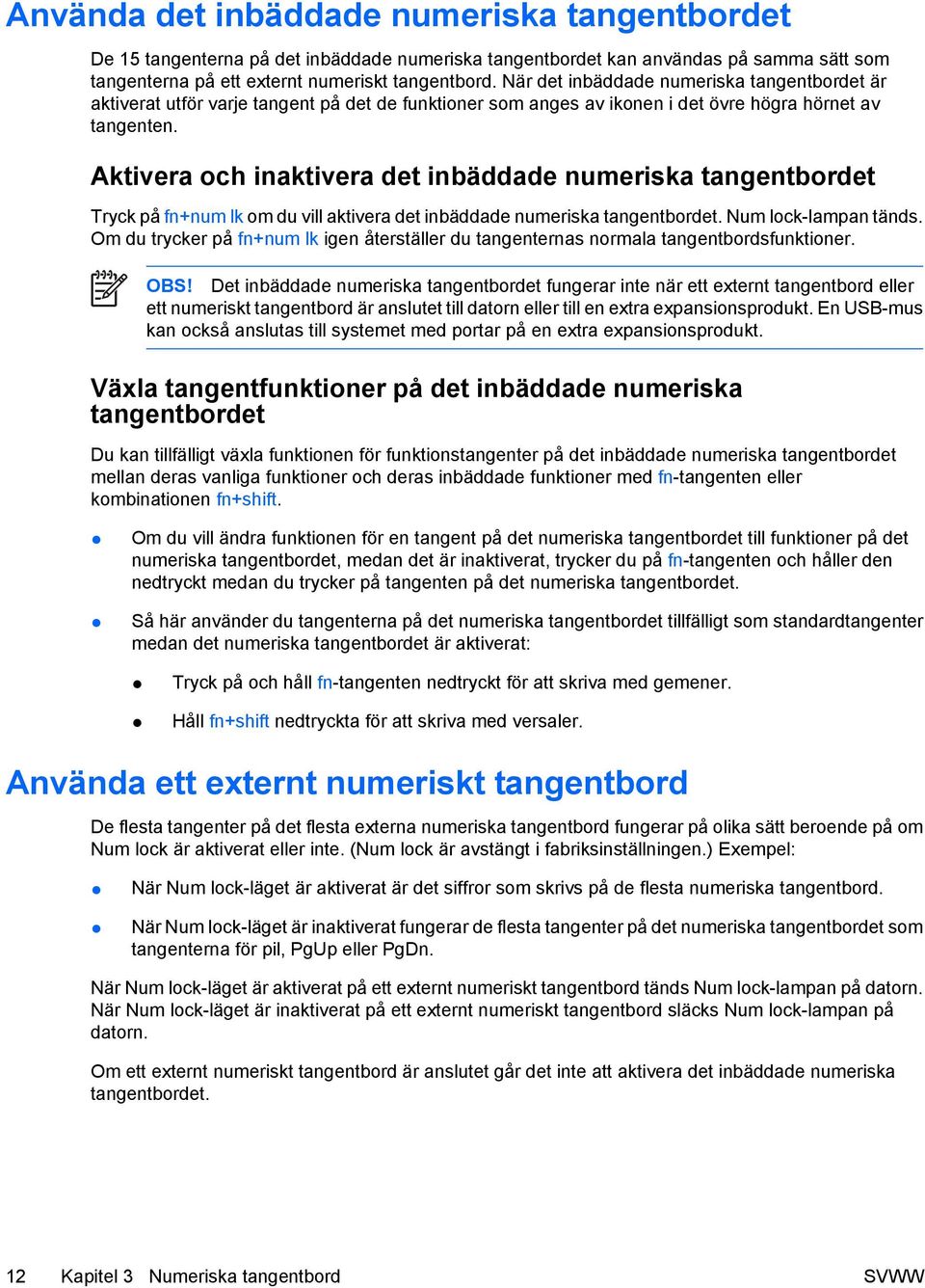 Aktivera och inaktivera det inbäddade numeriska tangentbordet Tryck på fn+num lk om du vill aktivera det inbäddade numeriska tangentbordet. Num lock-lampan tänds.