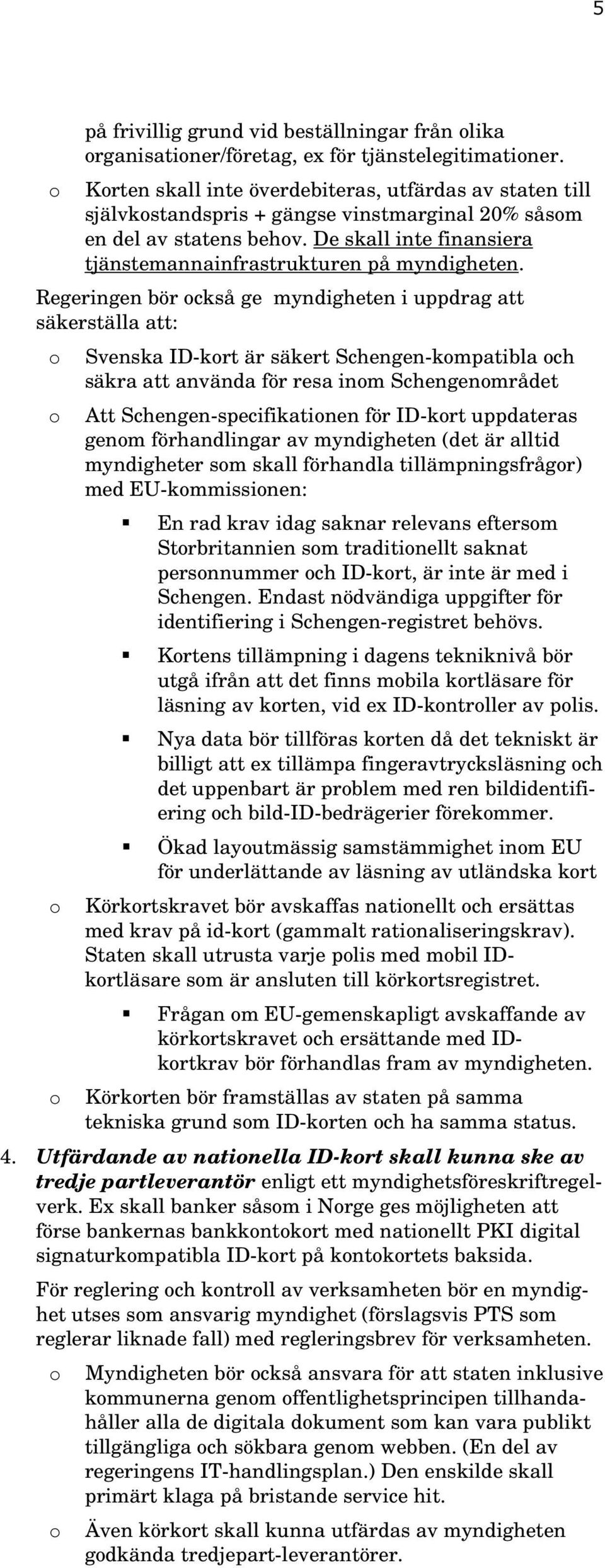 Regeringen bör ckså ge myndigheten i uppdrag att säkerställa att: Svenska ID-krt är säkert Schengen-kmpatibla ch säkra att använda för resa inm Schengenmrådet Att Schengen-specifikatinen för ID-krt