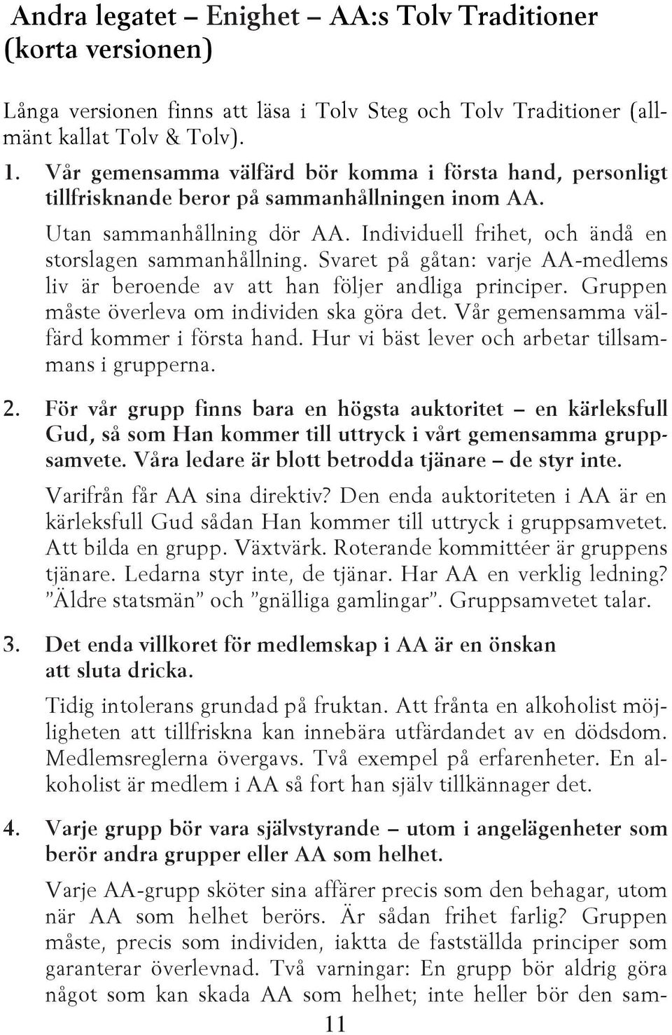 Svaret på gåtan: varje AA-medlems liv är beroende av att han följer andliga principer. Gruppen måste överleva om individen ska göra det. Vår gemensamma välfärd kommer i första hand.