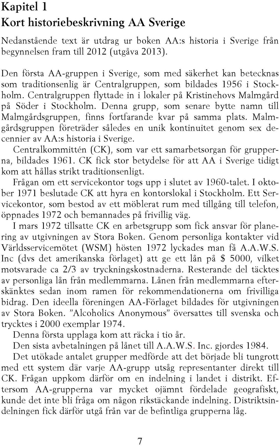 Centralgruppen flyttade in i lokaler på Kristinehovs Malmgård på Söder i Stockholm. Denna grupp, som senare bytte namn till Malmgårdsgruppen, finns fortfarande kvar på samma plats.