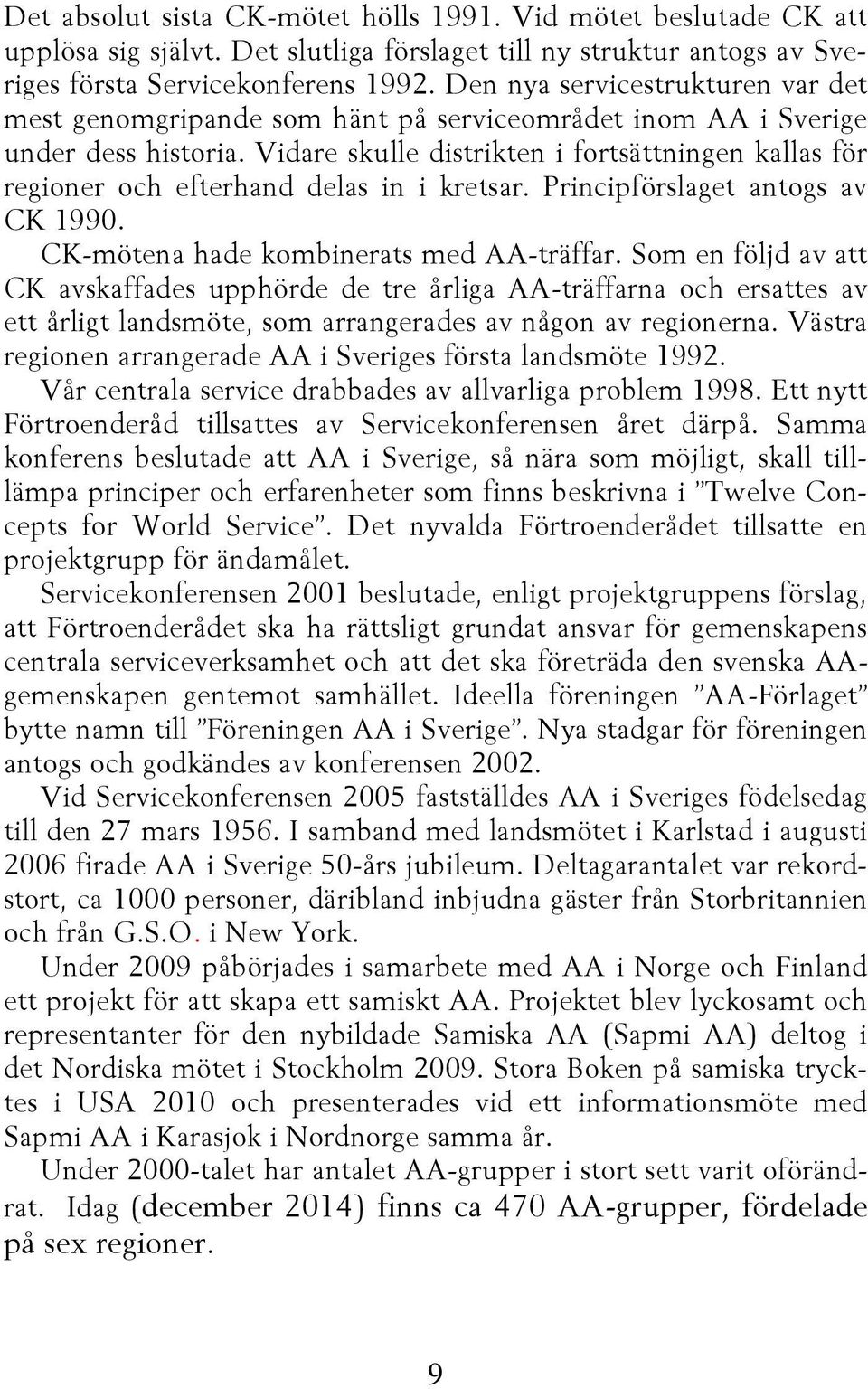 Vidare skulle distrikten i fortsättningen kallas för regioner och efterhand delas in i kretsar. Principförslaget antogs av CK 1990. CK-mötena hade kombinerats med AA-träffar.