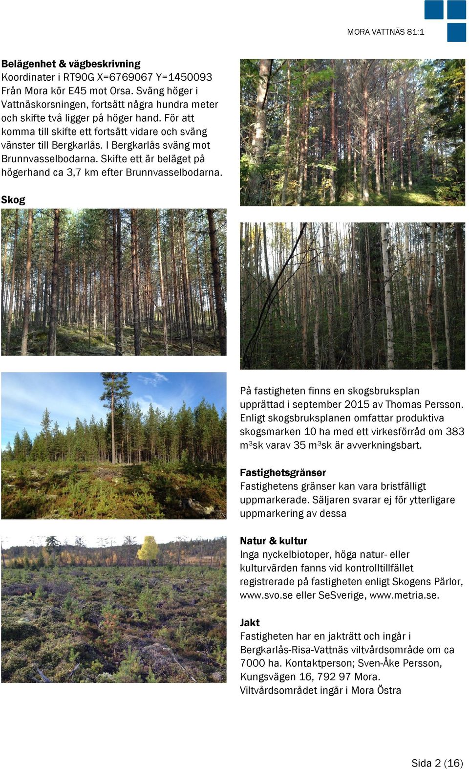 I Bergkarlås sväng mot Brunnvasselbodarna. Skifte ett är beläget på högerhand ca 3,7 km efter Brunnvasselbodarna.