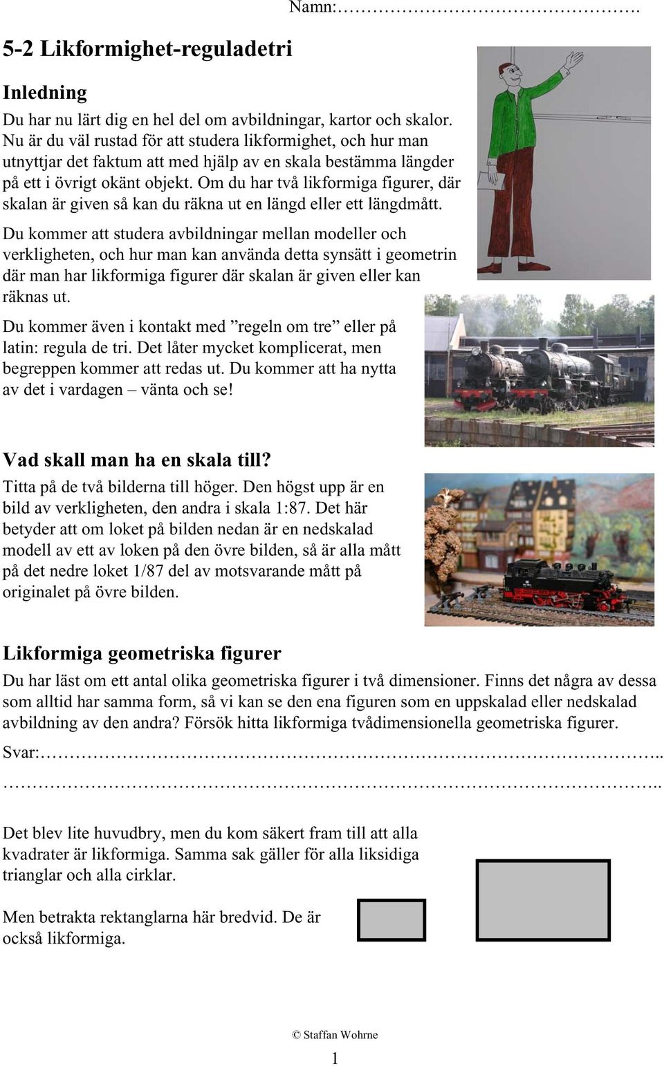 Om du har två likformiga figurer, där skalan är given så kan du räkna ut en längd eller ett längdmått.