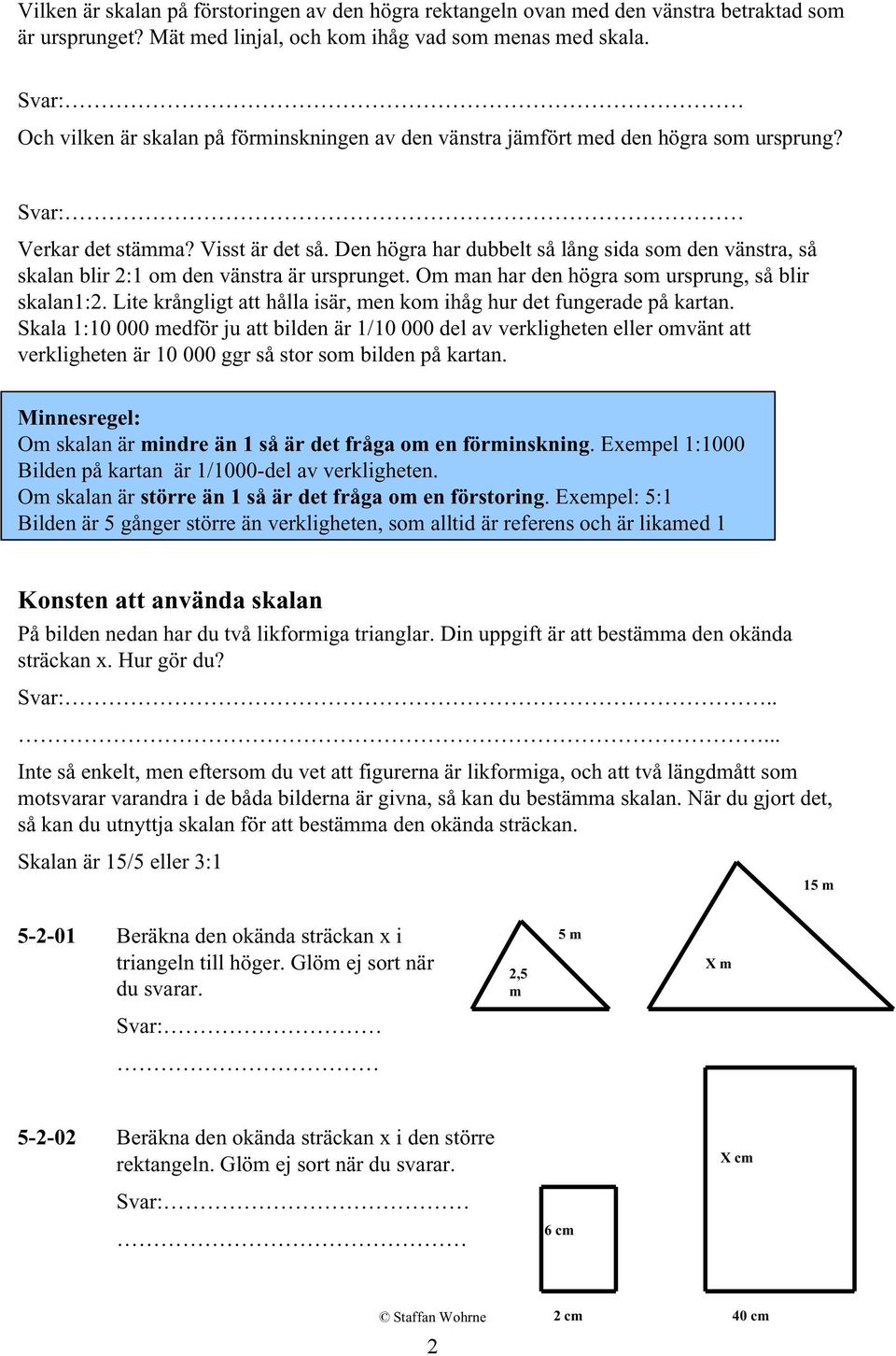 Den högra har dubbelt så lång sida som den vänstra, så skalan blir 2:1 om den vänstra är ursprunget. Om man har den högra som ursprung, så blir skalan1:2.