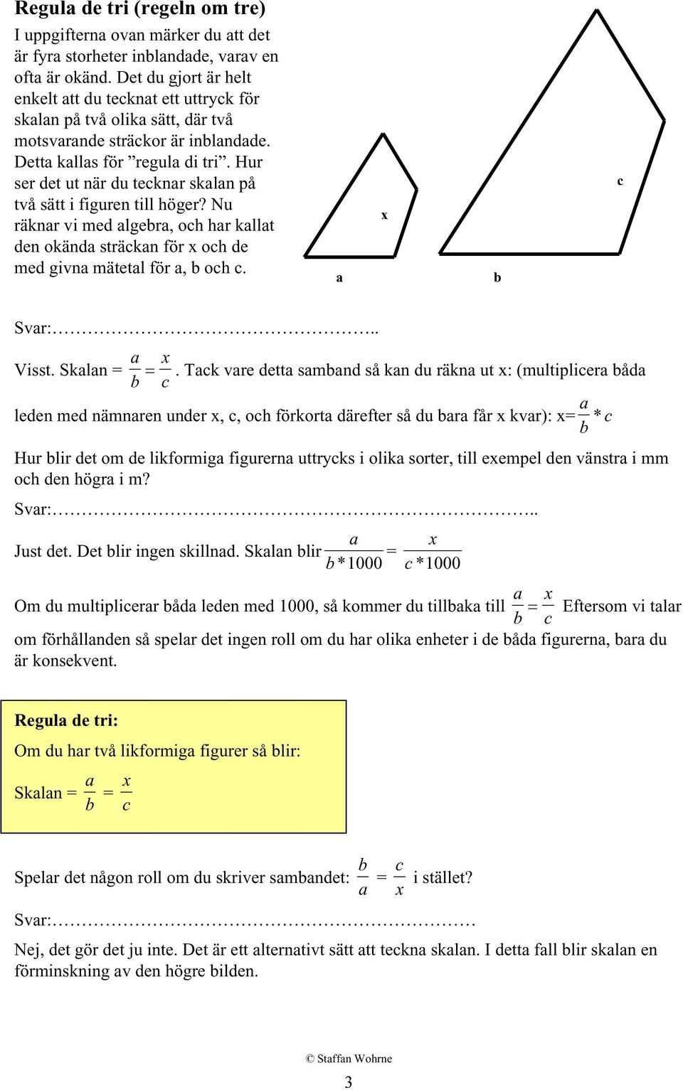 Hur ser det ut när du tecknar skalan på två sätt i figuren till höger? Nu räknar vi med algebra, och har kallat den okända sträckan för x och de med givna mätetal för a, b och c. a x b c Svar:.. Visst.