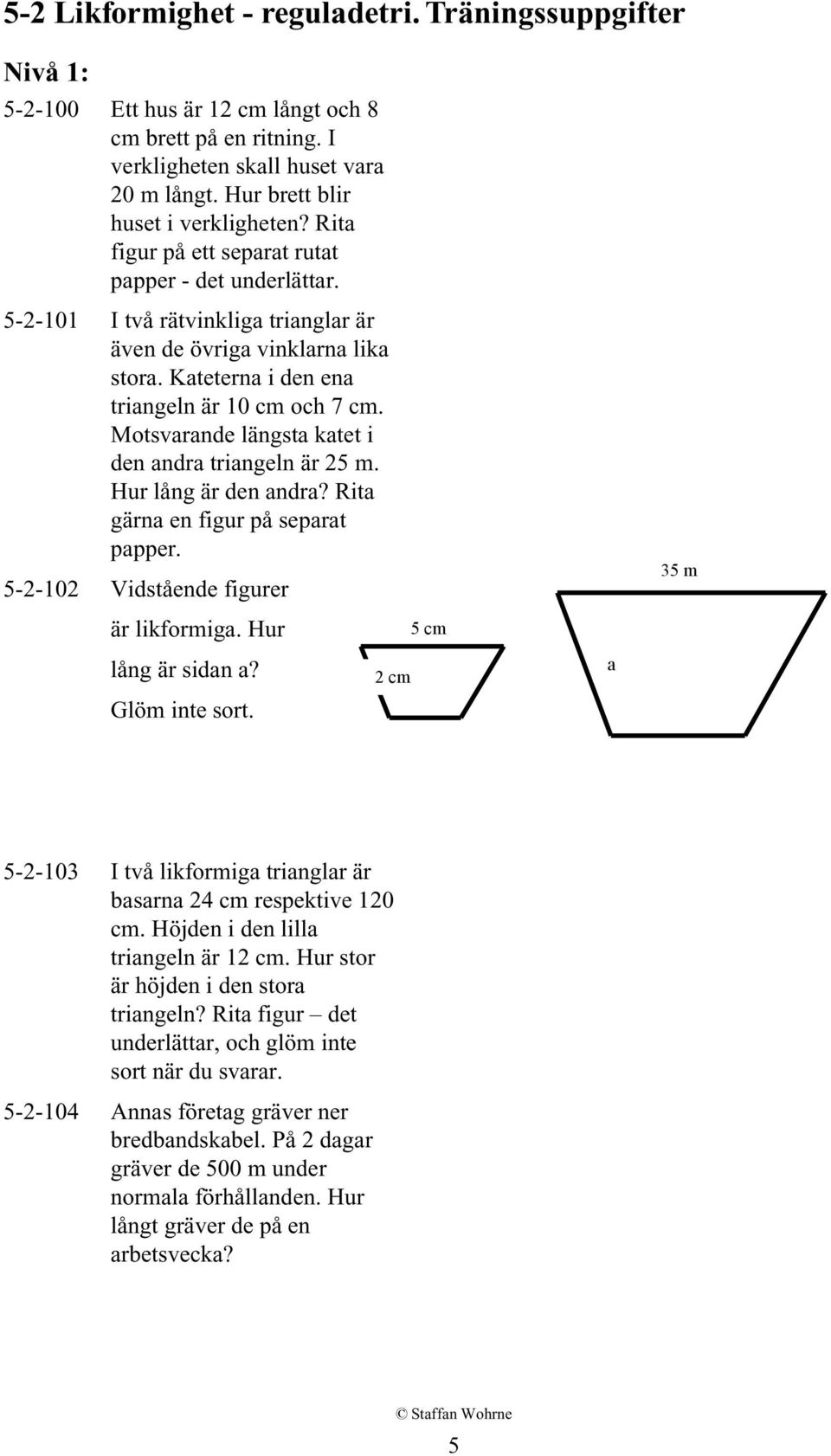 Motsvarande längsta katet i den andra triangeln är 25 m. Hur lång är den andra? Rita gärna en figur på separat papper. 5-2-102 Vidstående figurer 35 m är likformiga. Hur 5 cm lång är sidan a?